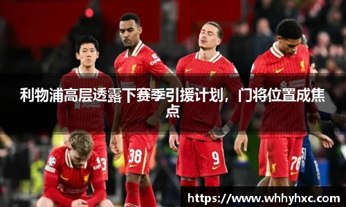 利物浦高层透露下赛季引援计划，门将位置成焦点