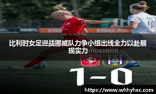 比利时女足迎战挪威队力争小组出线全力以赴展现实力